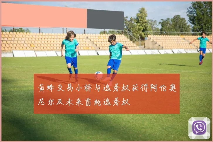 黄蜂交易小桥与选秀权获得阿伦奥尼尔及未来首轮选秀权