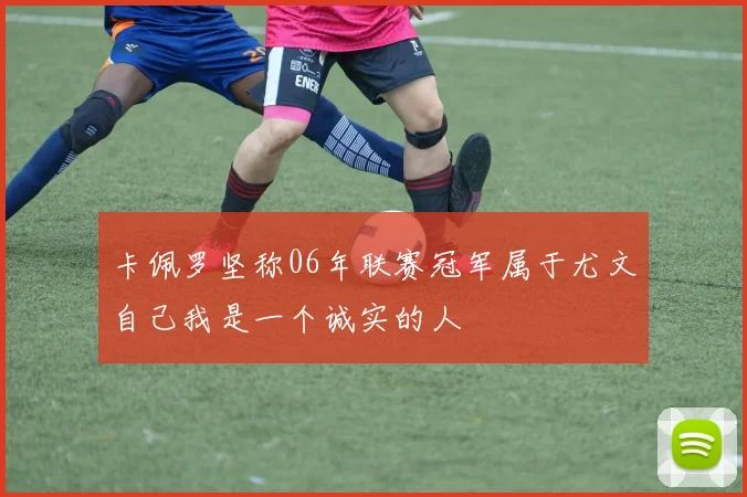 卡佩罗坚称06年联赛冠军属于尤文自己我是一个诚实的人