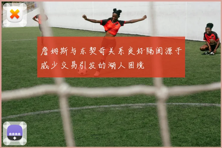 詹姆斯与东契奇关系良好隔阂源于威少交易引发的湖人困境
