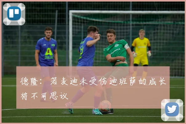 德隆：若麦迪未受伤迪班萨的成长将不可思议