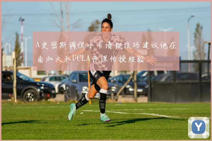 A史密斯调侃小卡请假技巧建议他在南加大和UCLA开课传授经验