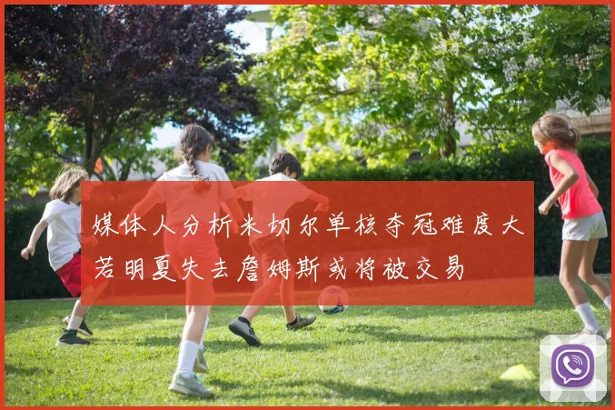 媒体人分析米切尔单核夺冠难度大若明夏失去詹姆斯或将被交易
