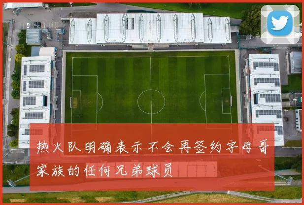 热火队明确表示不会再签约字母哥家族的任何兄弟球员