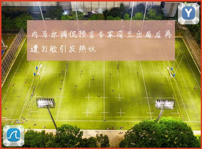 内马尔调侃预言专家荷兰出局后再遭打脸引发热议