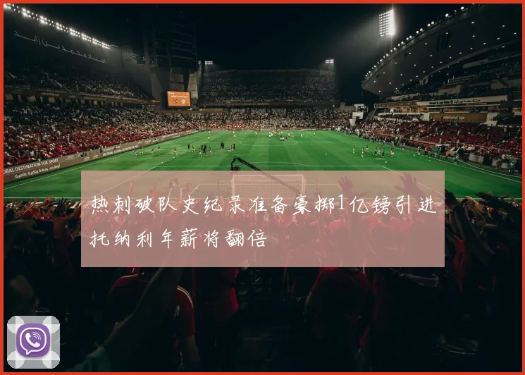 热刺破队史纪录准备豪掷1亿镑引进托纳利年薪将翻倍
