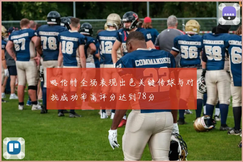 略伦特全场表现出色关键传球与对抗成功率高评分达到78分