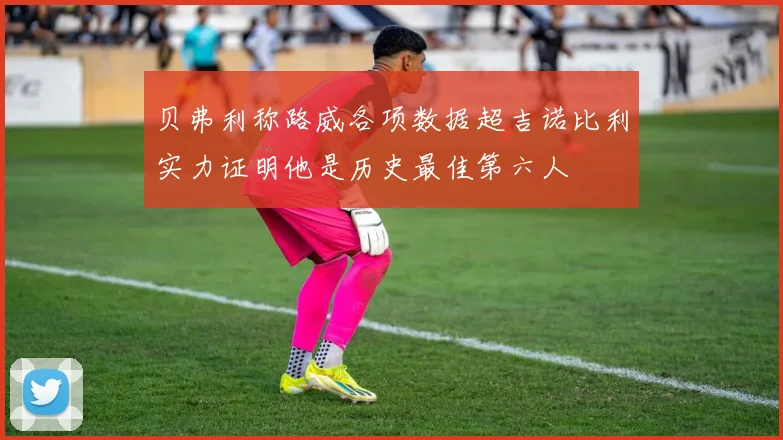 贝弗利称路威各项数据超吉诺比利实力证明他是历史最佳第六人