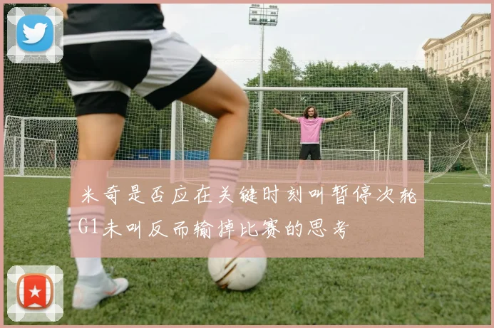 米奇是否应在关键时刻叫暂停次轮G1未叫反而输掉比赛的思考