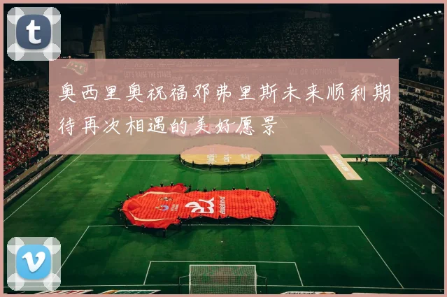 奥西里奥祝福邓弗里斯未来顺利期待再次相遇的美好愿景