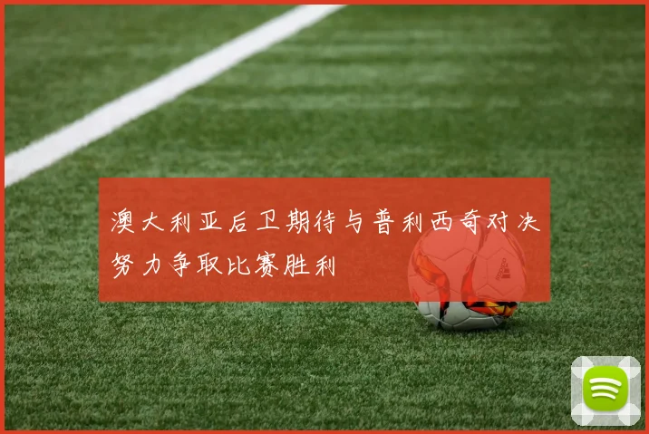 澳大利亚后卫期待与普利西奇对决努力争取比赛胜利