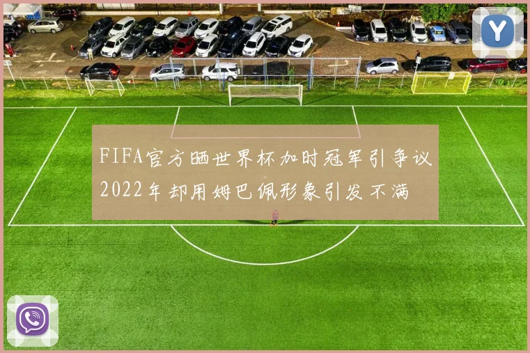 FIFA官方晒世界杯加时冠军引争议2022年却用姆巴佩形象引发不满